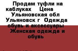 Продам туфли на каблуках  › Цена ­ 300 - Ульяновская обл., Ульяновск г. Одежда, обувь и аксессуары » Женская одежда и обувь   